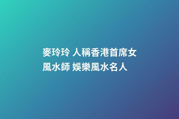 麥玲玲 人稱香港首席女風水師 娛樂風水名人